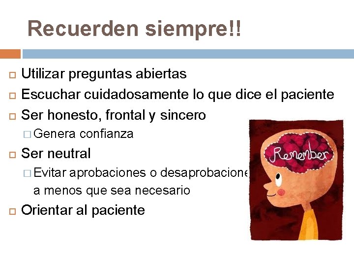 Recuerden siempre!! Utilizar preguntas abiertas Escuchar cuidadosamente lo que dice el paciente Ser honesto,