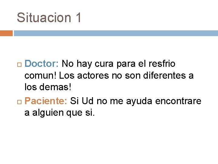 Situacion 1 Doctor: No hay cura para el resfrio comun! Los actores no son