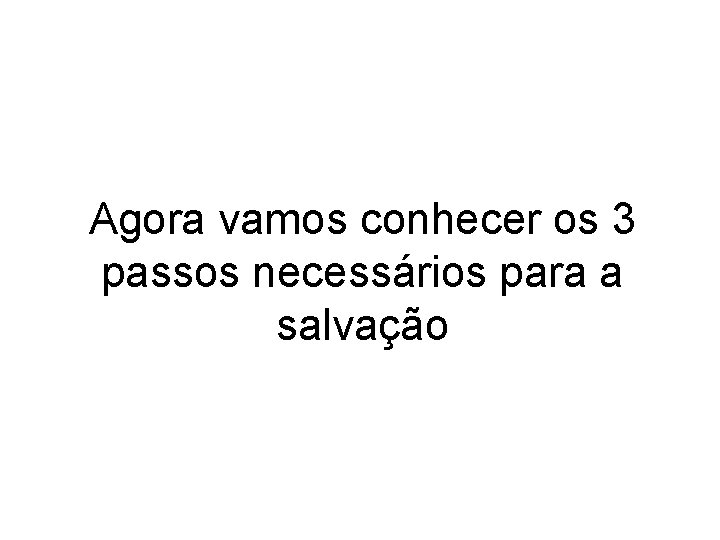 Agora vamos conhecer os 3 passos necessários para a salvação Agora vamos conhecer os 3 passos necessários para a salvação