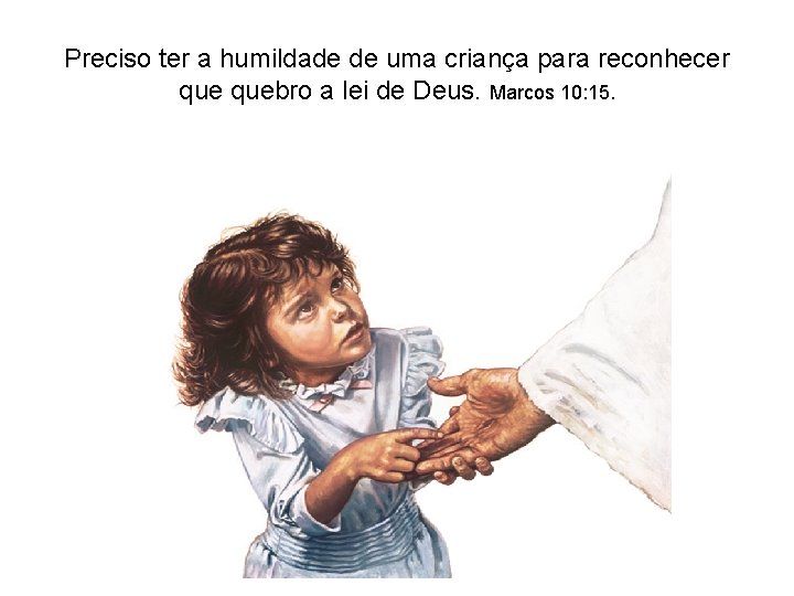 Preciso ter a humildade de uma criança para reconhecer quebro a lei de Deus. Preciso ter a humildade de uma criança para reconhecer quebro a lei de Deus.