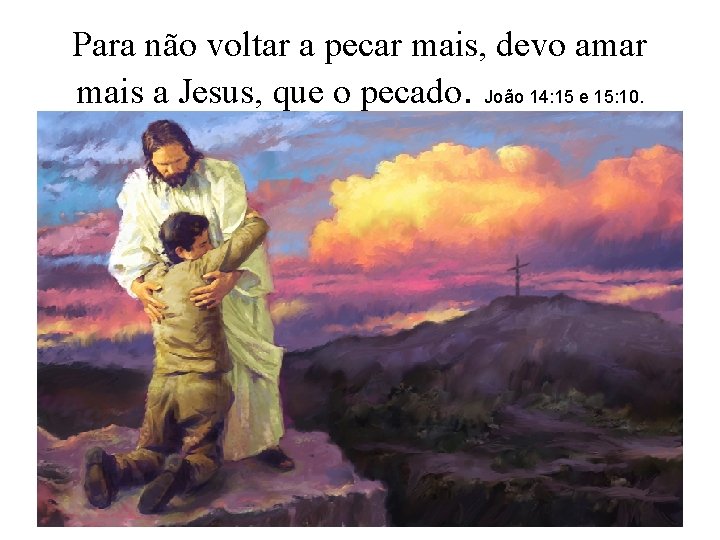 Para não voltar a pecar mais, devo amar mais a Jesus, que o pecado. Para não voltar a pecar mais, devo amar mais a Jesus, que o pecado.