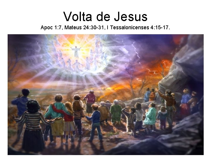 Volta de Jesus Apoc 1: 7, Mateus 24: 30 -31, I Tessalonicenses 4: 15 Volta de Jesus Apoc 1: 7, Mateus 24: 30 -31, I Tessalonicenses 4: 15