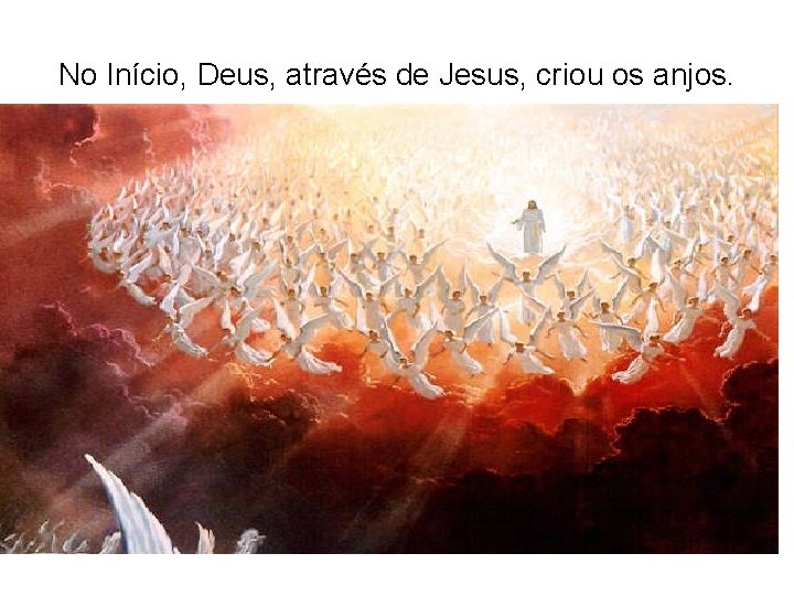 No Início, Deus, através de Jesus, criou os anjos. No Início, Deus, através de Jesus, criou os anjos.