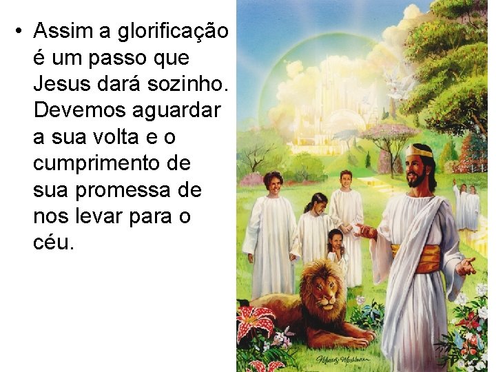 • Assim a glorificação é um passo que Jesus dará sozinho. Devemos aguardar • Assim a glorificação é um passo que Jesus dará sozinho. Devemos aguardar