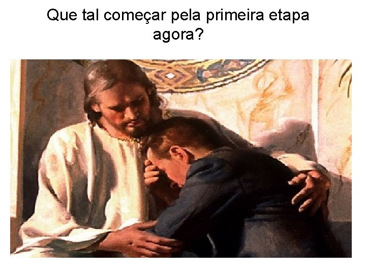 Que tal começar pela primeira etapa agora? Que tal começar pela primeira etapa agora?