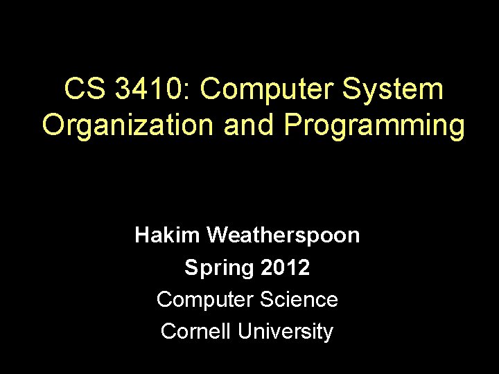 CS 3410: Computer System Organization and Programming Hakim Weatherspoon Spring 2012 Computer Science Cornell CS 3410: Computer System Organization and Programming Hakim Weatherspoon Spring 2012 Computer Science Cornell