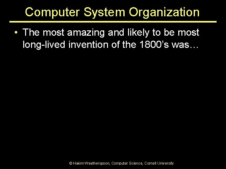 Computer System Organization • The most amazing and likely to be most long-lived invention Computer System Organization • The most amazing and likely to be most long-lived invention