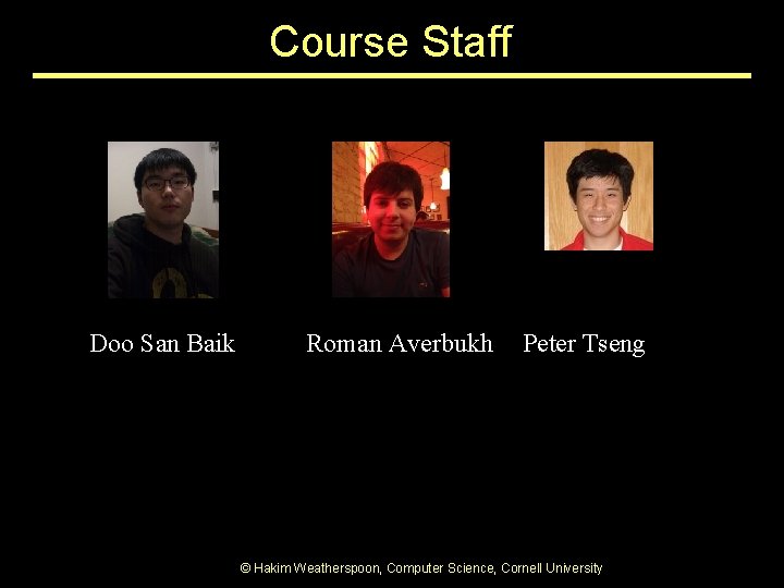 Course Staff Doo San Baik Roman Averbukh Peter Tseng © Hakim Weatherspoon, Computer Science, Course Staff Doo San Baik Roman Averbukh Peter Tseng © Hakim Weatherspoon, Computer Science,