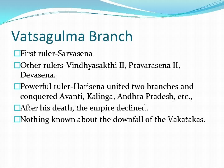 Vatsagulma Branch �First ruler-Sarvasena �Other rulers-Vindhyasakthi II, Pravarasena II, Devasena. �Powerful ruler-Harisena united two