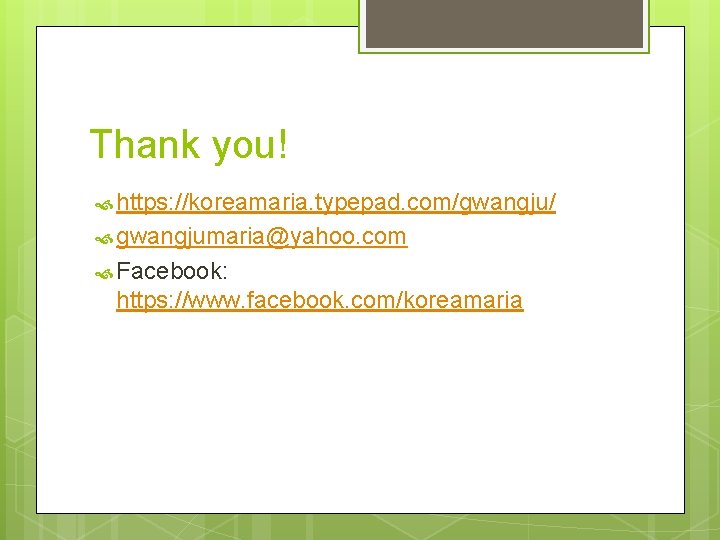 Thank you! https: //koreamaria. typepad. com/gwangju/ gwangjumaria@yahoo. com Facebook: https: //www. facebook. com/koreamaria 