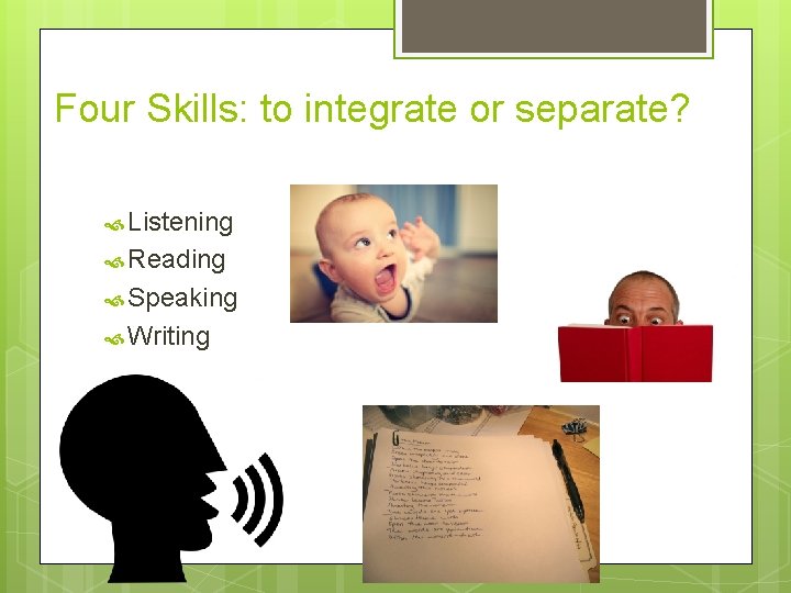 Four Skills: to integrate or separate? Listening Reading Speaking Writing 