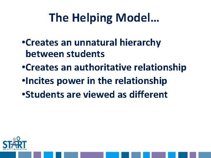 The Helping Model… • Creates an unnatural hierarchy between students • Creates an authoritative The Helping Model… • Creates an unnatural hierarchy between students • Creates an authoritative