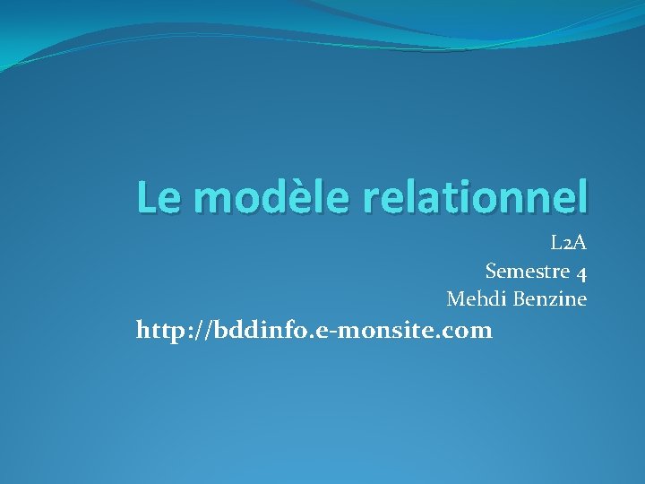 Le modèle relationnel L 2 A Semestre 4 Mehdi Benzine http: //bddinfo. e-monsite. com