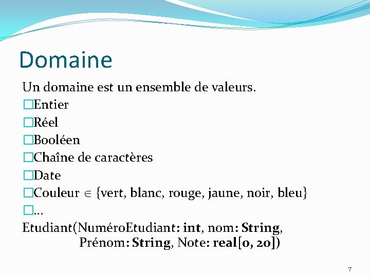 Domaine Un domaine est un ensemble de valeurs. �Entier �Réel �Booléen �Chaîne de caractères