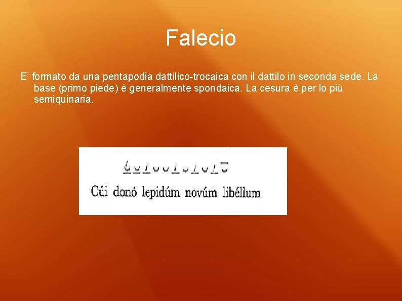 Falecio E’ formato da una pentapodia dattilico-trocaica con il dattilo in seconda sede. La Falecio E’ formato da una pentapodia dattilico-trocaica con il dattilo in seconda sede. La