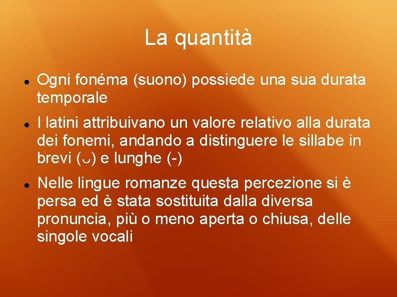 La quantità Ogni fonéma (suono) possiede una sua durata temporale I latini attribuivano un