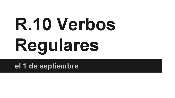 R. 10 Verbos Regulares el 1 de septiembre 