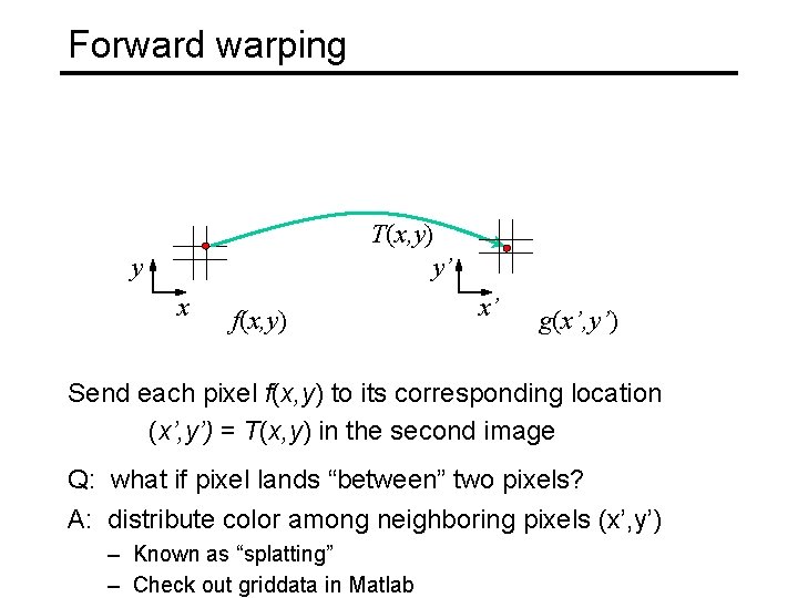 Forward warping T(x, y) y’ y x f(x, y) x’ g(x’, y’) Send each