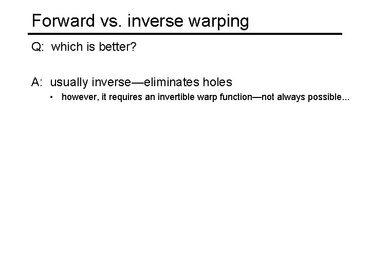 Forward vs. inverse warping Q: which is better? A: usually inverse—eliminates holes • however,