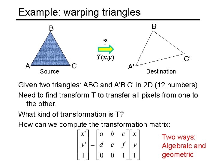 Example: warping triangles B’ B ? T(x, y) A Source C C’ A’ Destination