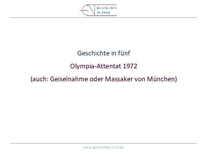 Geschichte in fünf Olympia-Attentat 1972 (auch: Geiselnahme oder Massaker von München) www. geschichte-in-5. de