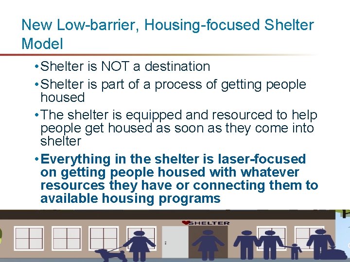 New Low-barrier, Housing-focused Shelter Model • Shelter is NOT a destination • Shelter is