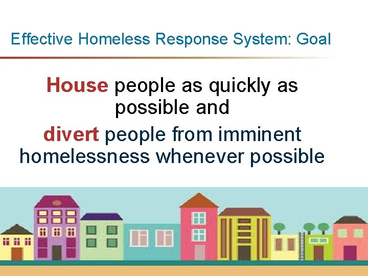 Effective Homeless Response System: Goal House people as quickly as possible and divert people