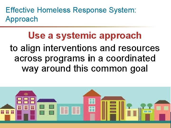 Effective Homeless Response System: Approach Use a systemic approach to align interventions and resources