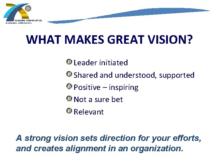 WHAT MAKES GREAT VISION? Leader initiated Shared and understood, supported Positive – inspiring Not
