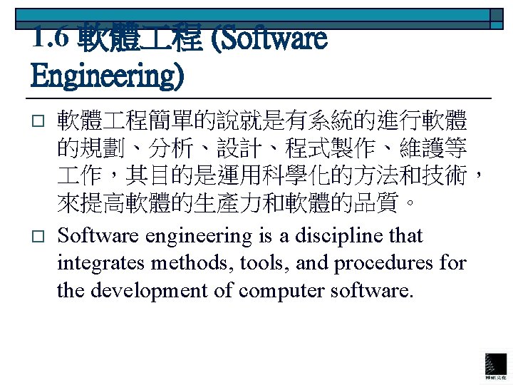 1. 6 軟體 程 (Software Engineering) o o 軟體 程簡單的說就是有系統的進行軟體 的規劃、分析、設計、程式製作、維護等 作，其目的是運用科學化的方法和技術， 來提高軟體的生產力和軟體的品質。 Software