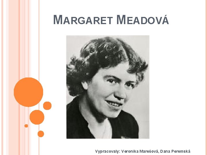 MARGARET MEADOVÁ Vypracovaly: Veronika Marešová, Dana Peremská 