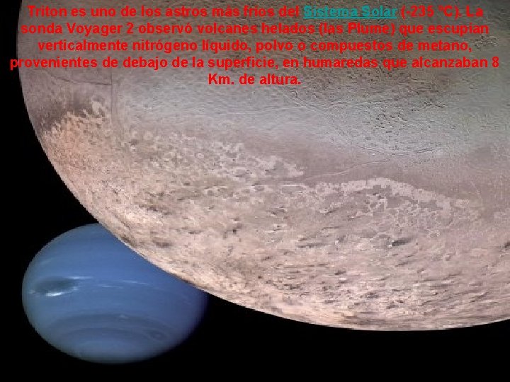 Triton es uno de los astros más fríos del Sistema Solar (-235 °C). La