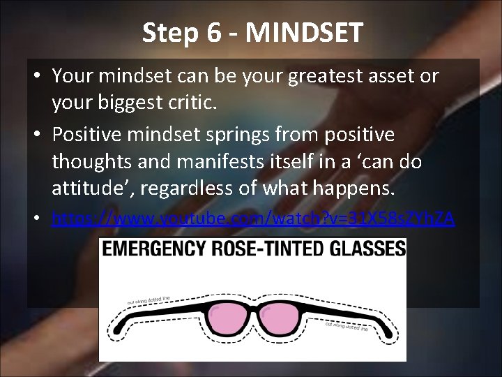 Step 6 - MINDSET • Your mindset can be your greatest asset or your