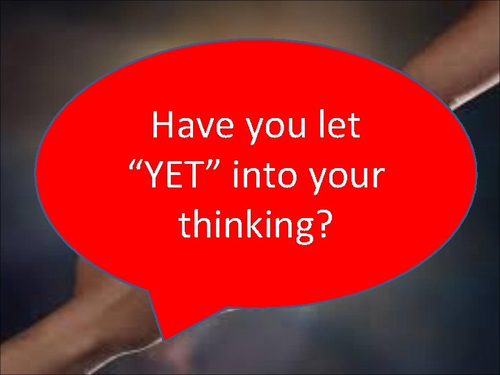 Have you let “YET” into your thinking? 