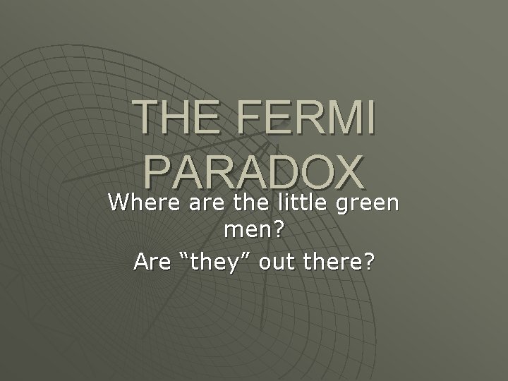 THE FERMI PARADOX Where are the little green men? Are “they” out there? 