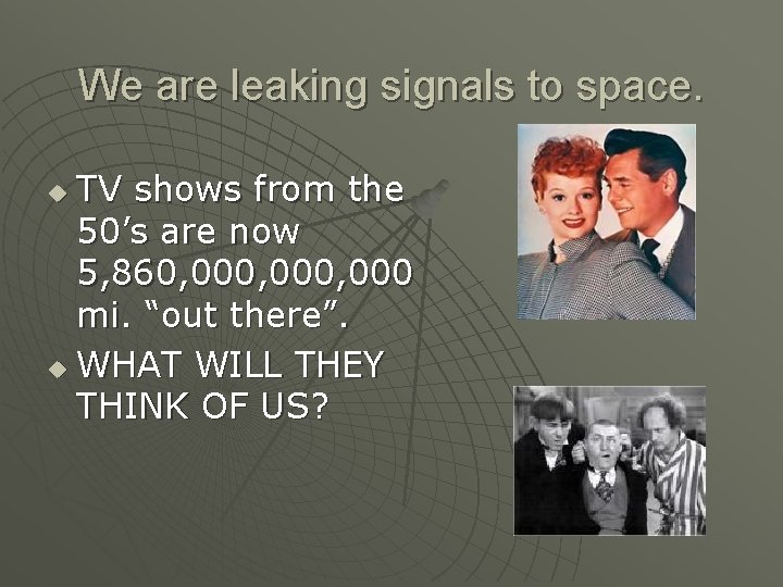 We are leaking signals to space. TV shows from the 50’s are now 5,