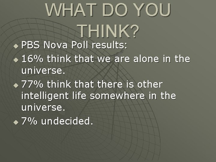 WHAT DO YOU THINK? PBS Nova Poll results: u 16% think that we are