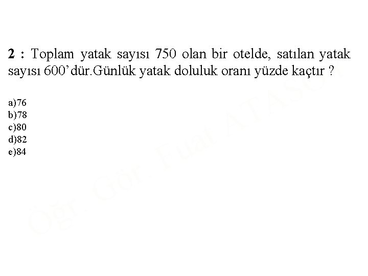 2 : Toplam yatak sayısı 750 olan bir otelde, satılan yatak sayısı 600’dür. Günlük