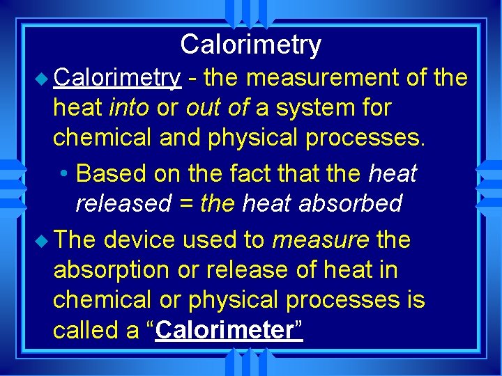 Calorimetry u Calorimetry - the measurement of the heat into or out of a