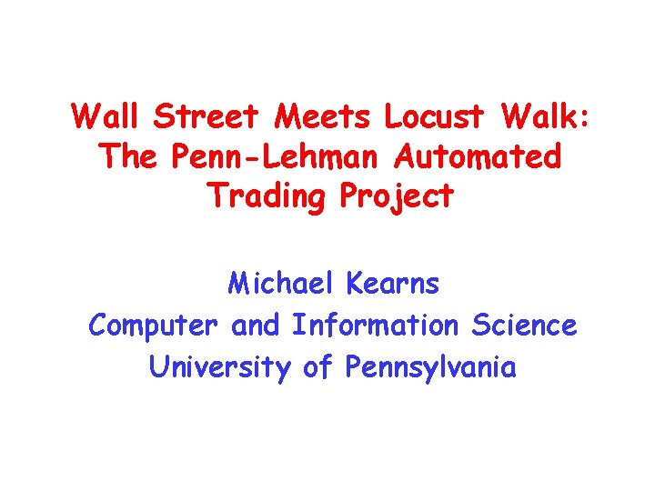 Wall Street Meets Locust Walk: The Penn-Lehman Automated Trading Project Michael Kearns Computer and