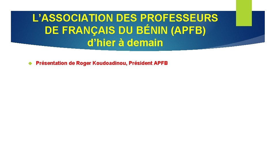 L’ASSOCIATION DES PROFESSEURS DE FRANÇAIS DU BÉNIN (APFB) d’hier à demain Présentation de Roger