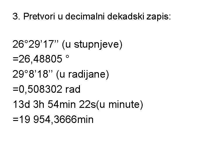 3. Pretvori u decimalni dekadski zapis: 26° 29’ 17’’ (u stupnjeve) =26, 48805 °