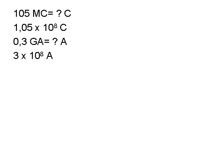 105 MC= ? C 1, 05 x 108 C 0, 3 GA= ? A