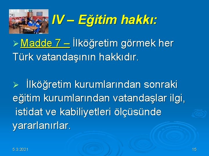 IV – Eğitim hakkı: Ø Madde 7 – İlköğretim görmek her Türk vatandaşının hakkıdır. IV – Eğitim hakkı: Ø Madde 7 – İlköğretim görmek her Türk vatandaşının hakkıdır.