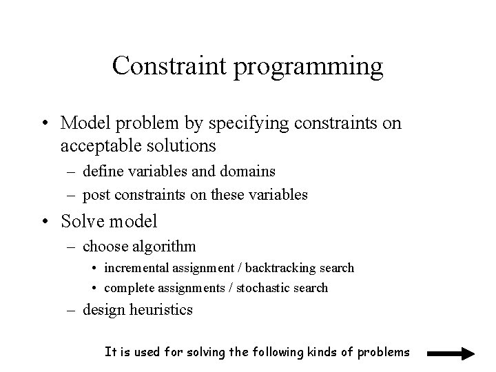 Constraint programming • Model problem by specifying constraints on acceptable solutions – define variables