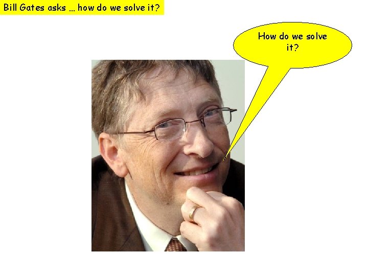 Bill Gates asks … how do we solve it? How do we solve it?