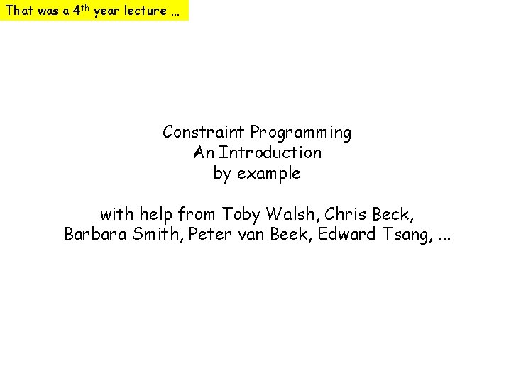 That was a 4 th year lecture … Constraint Programming An Introduction by example