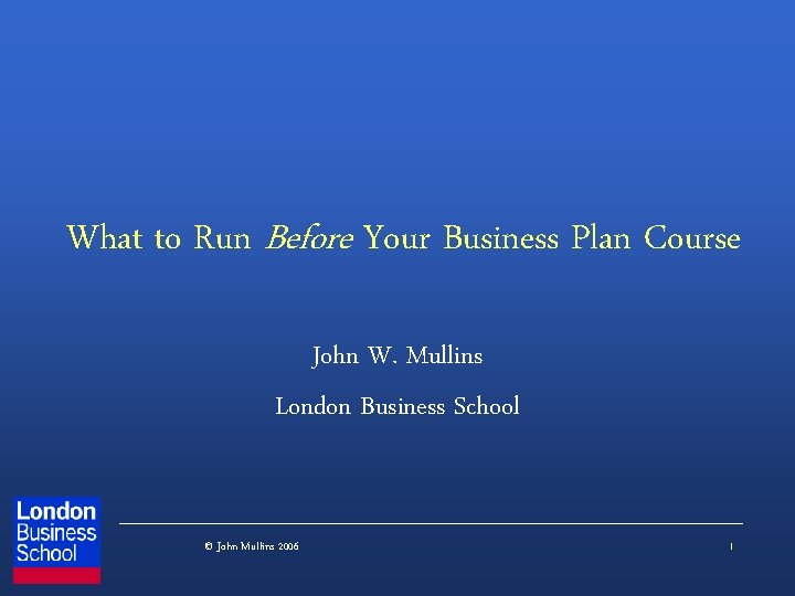 What to Run Before Your Business Plan Course John W. Mullins London Business School