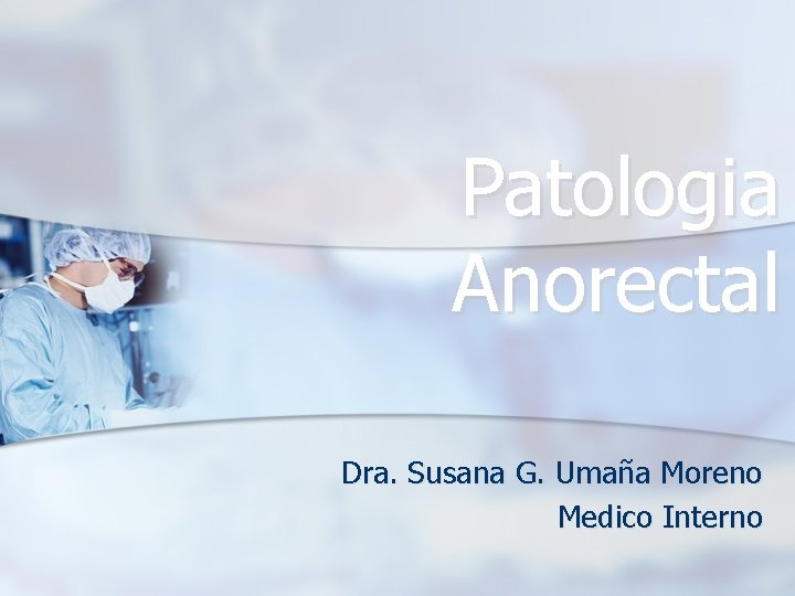 Patologia Anorectal Dra. Susana G. Umaña Moreno Medico Interno 