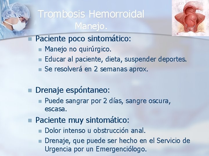 Trombosis Hemorroidal Manejo. n Paciente poco sintomático: n n Drenaje espóntaneo: n n Manejo